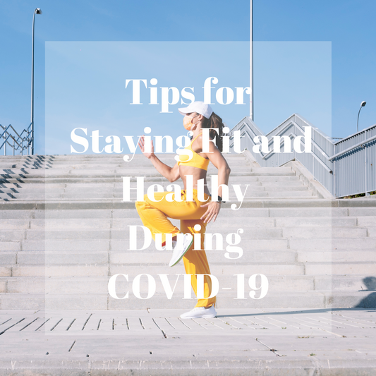 Tips for Staying Fit and Healthy During COVID-19